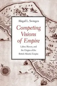 Competing Visions of Empire: Labor, Slavery, and the Origins of the British Atlantic Empire