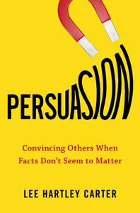 Persuasion: Convincing Others When Facts Don't Seem to Matter