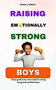 RAISING EMOTIONALLY STRONG BOYS: Study Guide every mom needs in raising strong and confident boys.