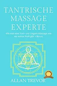 Tantrische Massage Experte: Wie man eine Yoni- und Lingam-Massage wie ein echter Profi gibt + Bonus (German Edition)