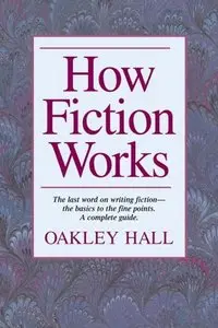 How Fiction Works: The Last Word on Writing Fiction, from Basics to the Fine Points