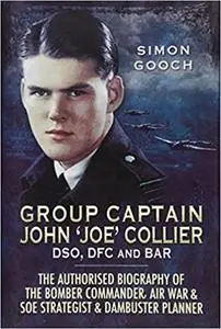 Group Captain John ‘Joe’ Collier DSO, DFC and Bar: The Authorised Biography of a Bomber Commander, Air War and S.O.E Str