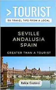 GREATER THAN A TOURIST- SEVILLE ANDALUSIA SPAIN: 50 Travel Tips from a Local