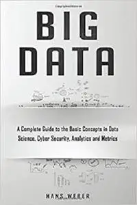 Big Data: A Complete Guide to the Basic Concepts in Data Science, Cyber Security, Analytics and Metrics