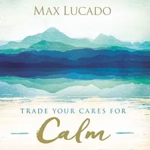 «Trade Your Cares for Calm» by Max Lucado