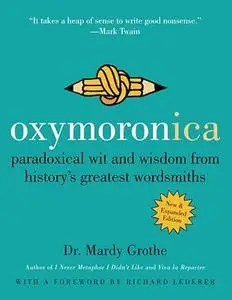 Oxymoronica: paradoxical wit and wisdom from history's greatest wordsmiths