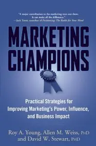 Marketing Champions: Practical Strategies for Improving Marketing's Power, Influence, and Business Impact (Repost)