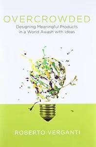 Overcrowded: Designing Meaningful Products in a World Awash with Ideas