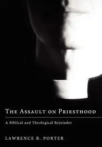 The Assault on Priesthood: A Biblical and Theological Rejoinder