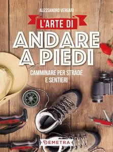 Alessandro Vergari - L'arte di andare a piedi. Camminare per strade e sentieri