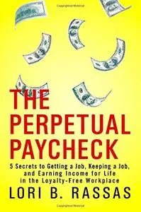 The Perpetual Paycheck: 5 Secrets to Getting a Job, Keeping a Job, and Earning Income for Life in the Loyalty-Free Workplace