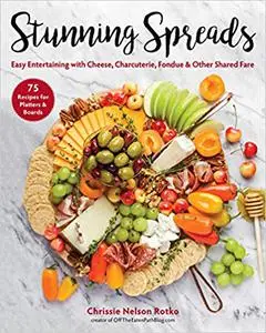 Stunning Spreads : Easy Entertaining with Cheese, Charcuterie, Fondue & Other Shared Fare