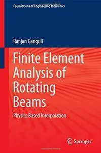 Finite Element Analysis of Rotating Beams: Physics Based Interpolation (Foundations of Engineering Mechanics) [Repost]