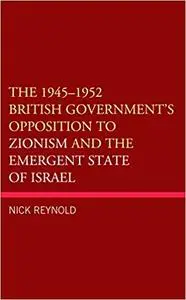 The 1945–1952 British Government's Opposition to Zionism and the Emergent State of Israel