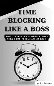 TIME BLOCKING LIKE A BOSS: Build a Master Schedule That Fits Your Freelance Groove