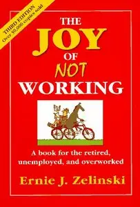 The Joy of Not Working: A Book for the Retired, Unemployed, and Overworked