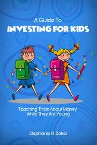 «A Guide To Investing For Kids» by Stephanie Baker