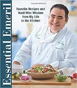 Essential Emeril: Favorite Recipes and Hard-Won Wisdom From My Life in the Kitchen