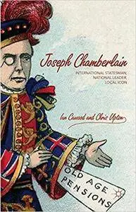 Joseph Chamberlain: International Statesman, National Leader, Local Icon