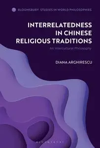 Interrelatedness in Chinese Religious Traditions: An Intercultural Philosophy (Bloomsbury Studies in World Philosophies)