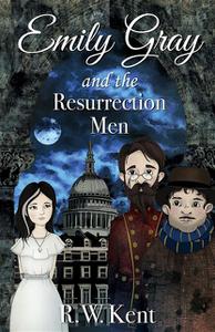 «Emily Gray and the Resurrection Men» by R.W. Kent