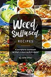 Weed-Suffused Recipes: A Complete Cookbook of High-Inducing Dish Ideas!