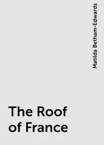 «The Roof of France» by Matilda Betham-Edwards