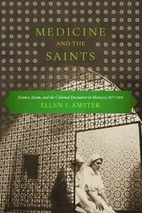 Medicine and the Saints: Science, Islam, and the Colonial Encounter in Morocco, 1877-1956