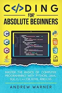 Coding for Absolute Beginners: Master the Basics of Computer Programming with Python, Java, SQL, C, C++, C#, HTML, and CSS