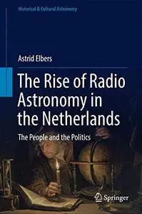 The Rise of Radio Astronomy in the Netherlands: The People and the Politics (Historical & Cultural Astronomy) [Repost]