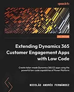 Extending Dynamics 365 Customer Engagement Apps with Low Code:  Create tailor-made Dynamics 365 CE apps (repost)