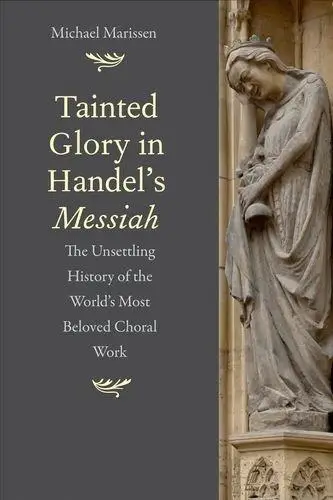 Tainted Glory in Handel’s Messiah: The Unsettling History of the World’s Most Beloved Choral Work