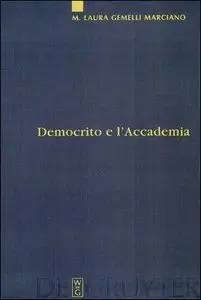 M. Laura Gemelli Marciano - Democrito e l'Accademia. Studi sulla trasmissione dell'atomismo antico da Aristotele a Simplicio
