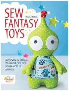 Sew Fantasy Toys: 10 Sewing Patterns for Magical Creatures from Dragons to Mermaids