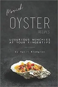 Moreish Oyster Recipes: Luxurious Munchies at Your Fingertips