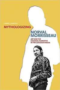 Mythologizing Norval Morrisseau: Art and the Colonial Narrative in the Canadian Media