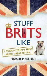 Stuff Brits Like: A Guide to What's Great about Great Britain