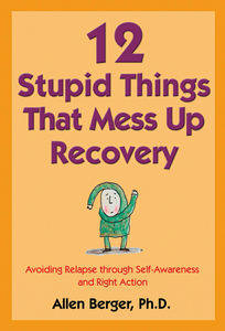 12 Stupid Things That Mess Up Recovery: Avoiding Relapse through Self-Awareness and Right Action