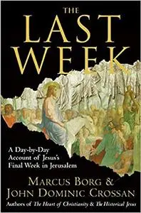 The Last Week: A Day-by-Day Account of Jesus’s Final Week in Jerusalem