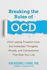 Breaking the Rules of OCD: Find Lasting Freedom from the Unwanted Thoughts, Rituals, and Compulsions That Rule Your Life