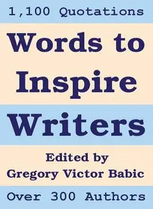 Words to Inspire Writers: Writing-related Quotations - on Writers, Writing, Words, Books, Literature, and Publishing 