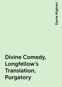 «Divine Comedy, Longfellow's Translation, Purgatory» by Dante Alighieri