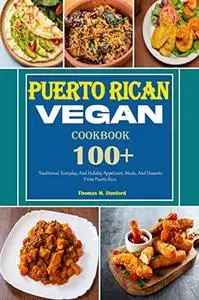 Puerto Rican Vegan Cookbook: 100+ Traditional, Everyday, And Holiday Appetizers, Meals, And Desserts From Puerto Rico.