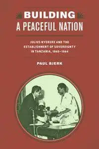 Building a Peaceful Nation : Julius Nyerere and the Establishment of Sovereignty in Tanzania, 1960-1964