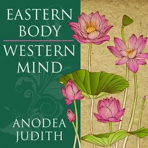 «Eastern Body, Western Mind: Psychology and the Chakra System As a Path to the Self» by Anodea Judith