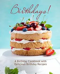 Birthdays!: A Birthday Cookbook with Delicious Birthday Recipes (2nd Edition)