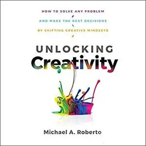 Unlocking Creativity: How to Solve Any Problem and Make the Best Decisions by Shifting Creative Mindsets [Audiobook]