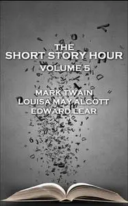 «The Short Story Hour - Volume 5» by Mark Twain,Louisa May Alcott,Edward Lear