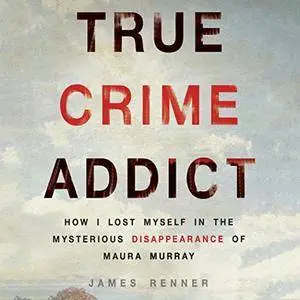True Crime Addict: How I Lost Myself in the Mysterious Disappearance of Maura Murray [Audiobook]