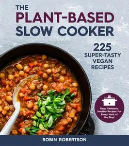 The Plant-Based Slow Cooker: 225 Super-Tasty Vegan Recipes, Revised Edition